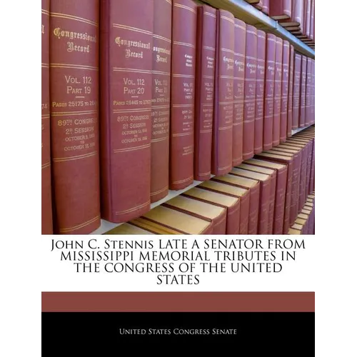 John C. Stennis Late a Senator from Mississippi Memorial Tributes in the Congress of the United States