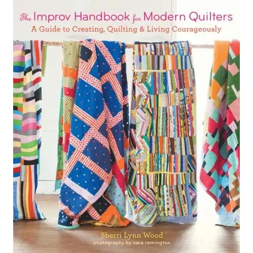 The Improv Handbook for Modern Quilters: A Guide to Creating, Quilting, and Living Courageously