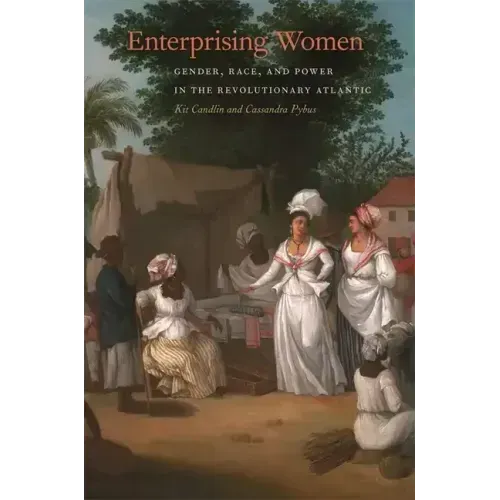 Enterprising Women: Gender, Race, and Power in the Revolutionary Atlantic