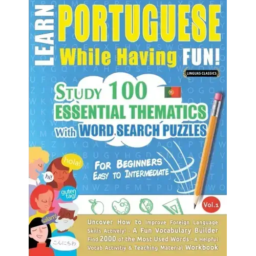 Learn Portuguese While Having Fun! - For Beginners: EASY TO INTERMEDIATE - STUDY 100 ESSENTIAL THEMATICS WITH WORD SEARCH PUZZLES - VOL.1 - Uncover Ho