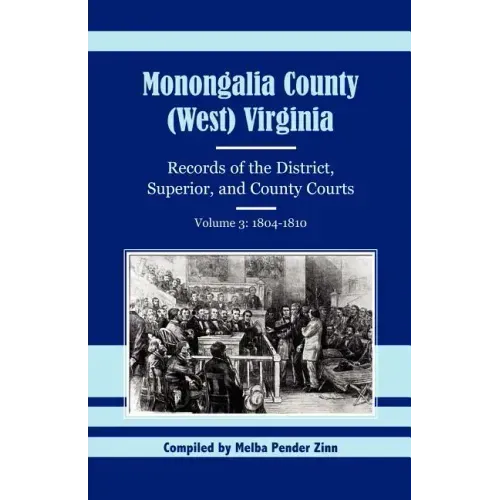 Monongalia County, (West) Virginia Records of the District, Superior, and County Courts, Volume 3: 1804-1810