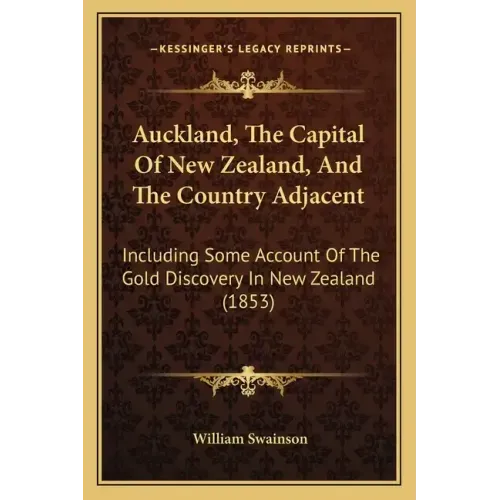 Auckland, The Capital Of New Zealand, And The Country Adjacent: Including Some Account Of The Gold Discovery In New Zealand (1853)
