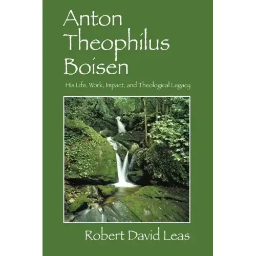 Anton Theophilus Boisen: His Life, Work, Impact, and Theological Legacy