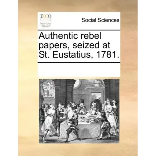 Authentic Rebel Papers, Seized at St. Eustatius, 1781.
