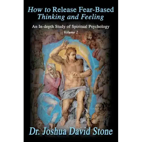How to Release Fear-Based Thinking and Feeling: An In-Depth Study of Spiritual Psychology, Volume 2