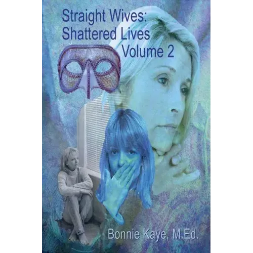 Straight Wives, Shattered Lives Volume 2: True Stories of Women Married to Gay & Bisexual Men