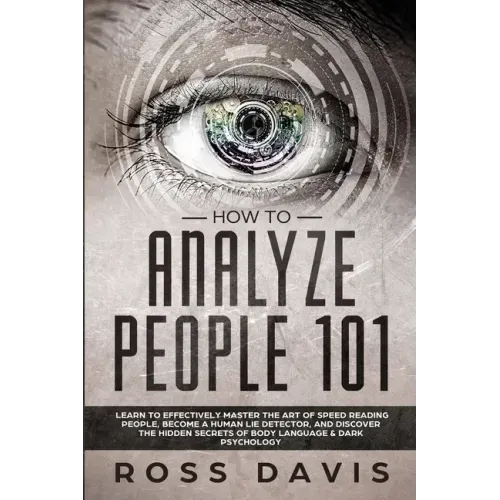 How To Analyze People 101: Learn To Effectively Master The Art of Speed Reading People, Become a Human Lie Detector, and Discover The Hidden Secr