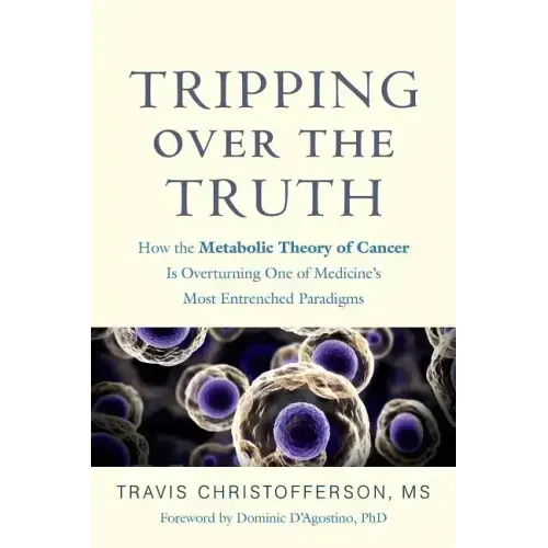 Tripping Over the Truth: How the Metabolic Theory of Cancer Is Overturning One of Medicine's Most Entrenched Paradigms