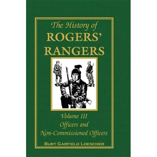 The History of Rogers' Rangers, Volume 3: Officers and Non-Commissioned Officers