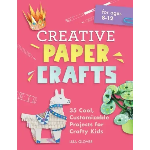 Creative Paper Crafts: 35 Cool, Customizable Projects for Crafty Kids