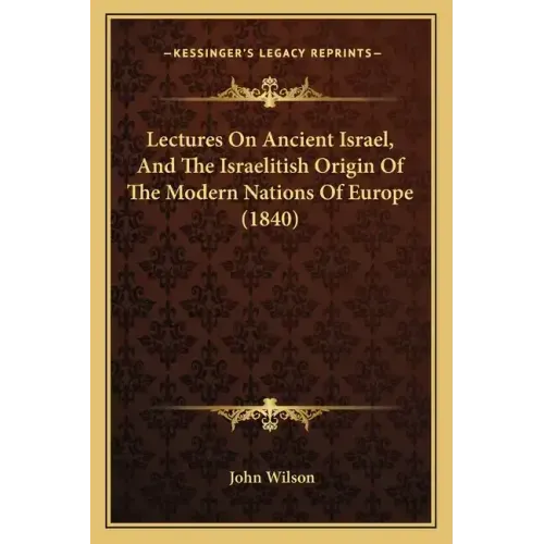 Lectures on Ancient Israel, and the Israelitish Origin of the Modern Nations of Europe (1840)