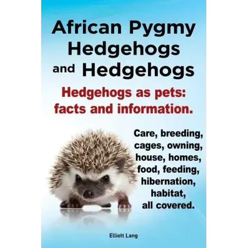 African Pygmy Hedgehogs and Hedgehogs. Hedgehogs as Pets: Facts and Information. Care, Breeding, Cages, Owning, House, Homes, Food, Feeding, Hibernati