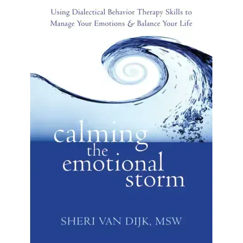 Calming the Emotional Storm: Using Dialectical Behavior Therapy Skills to Manage Your Emotions and Balance Your Life