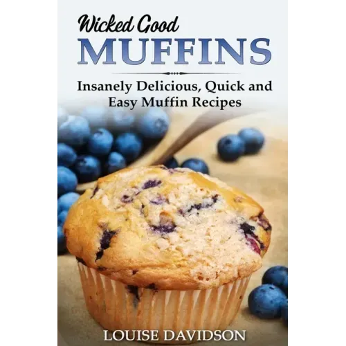 Wicked Good Muffins: Insanely Delicious, Quick, and Easy Muffin Recipes