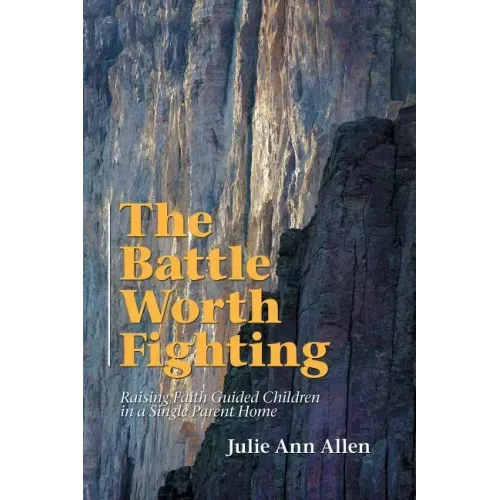 The Battle Worth Fighting: Raising Faith Guided Children in a Single Parent Home