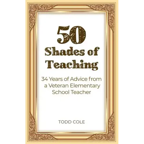 50 Shades of Teaching: 34 Years of Advice from a Veteran Elementary School Teacher