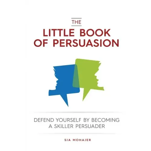 The Little Book of Persuasion: Defend Yourself by Becoming a Skilled Persuader