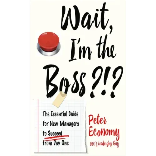 Wait, I'm the Boss?!?: The Essential Guide for New Managers to Succeed from Day One