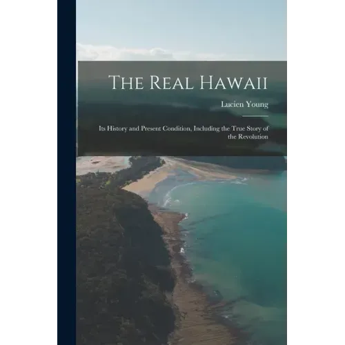 The Real Hawaii; Its History and Present Condition, Including the True Story of the Revolution