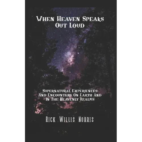 When Heaven Speaks Out Loud: Supernatural Experiences And Encounters On Earth And In The Spiritual Realms
