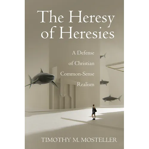 The Heresy of Heresies: A Defense of Christian Common-Sense Realism