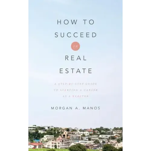 How to Succeed in Real Estate: A Step-By-Step Guide to Starting a Career as a Realtor