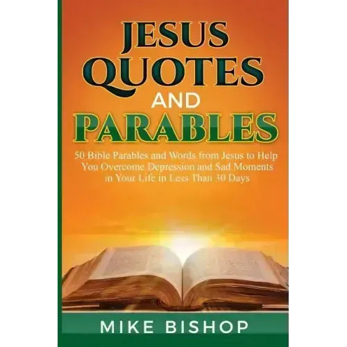 Jesus Quotes and Parables: 50 Bible Parables and Words from Jesus to Help You Overcome Depression and Sad Moments in Your Life in Less Than 30 Da