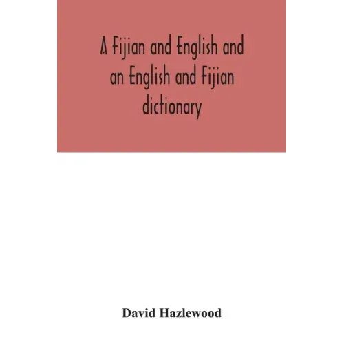 A Fijian and English and an English and Fijian dictionary, with examples of common and peculiar modes of expression and uses of words, also, containin