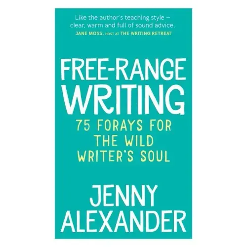 Free-Range Writing: 75 Forays For The Wild Writer's Soul