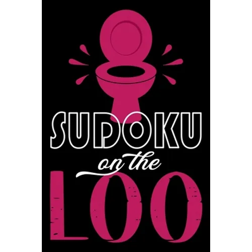 Sudoku On The Loo, Have Fun While You Poo: 100 Large Print, Medium Sudoku Puzzles with Solutions (The Ultimate Brain Games & Number Logic Puzzle Book