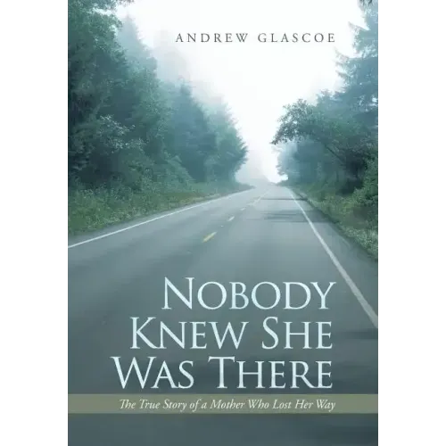 Nobody Knew She Was There: The True Story of a Mother Who Lost Her Way