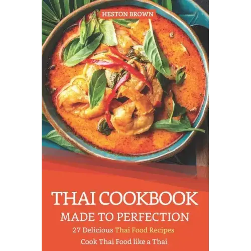 Thai Cookbook Made to Perfection: 27 Delicious Thai Food Recipes - Cook Thai Food Like a Thai