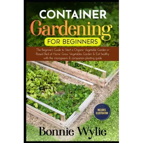 Container Gardening for Beginners: The Beginner's Guide to Start a Thriving Organic Vegetable Garden in a Raised Bed. Grow Vegetables Garden and Eat h