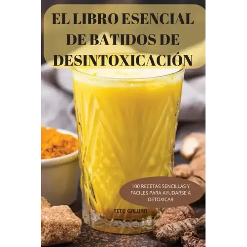 El Libro Esencial de Batidos de Desintoxicación: 100 Recetas Sencillas Y Faciles Para Ayudarse a Detoxicar