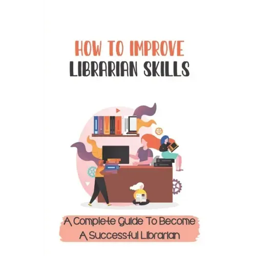 How To Improve Librarian Skills: A Complete Guide To Become A Successful Librarian: Beyond Traditional Library/Information Skills