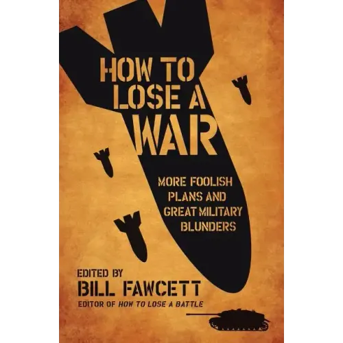 How to Lose a War: More Foolish Plans and Great Military Blunders