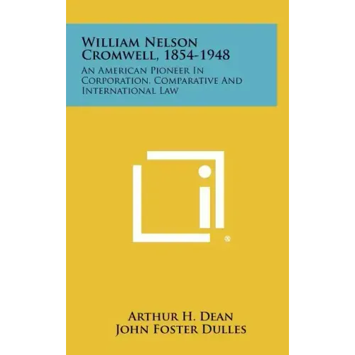 William Nelson Cromwell, 1854-1948: An American Pioneer in Corporation, Comparative and International Law