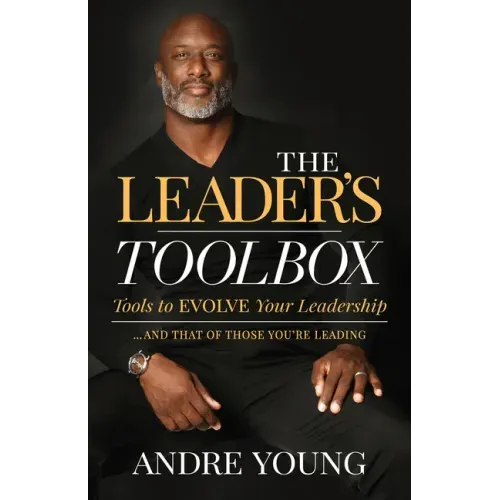 The Leader's Toolbox: Tools to Evolve Your Leadership ... and That of Those You're Leading