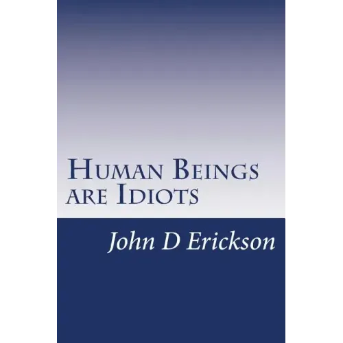 Human Beings are Idiots: How our thought process creates the illusion of intelligence