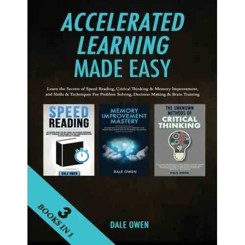 Accelerated Learning Made Easy 3 Books in 1: Learn the Secrets of Speed Reading, Critical Thinking & Memory Improvement, and Skills & Techniques For P