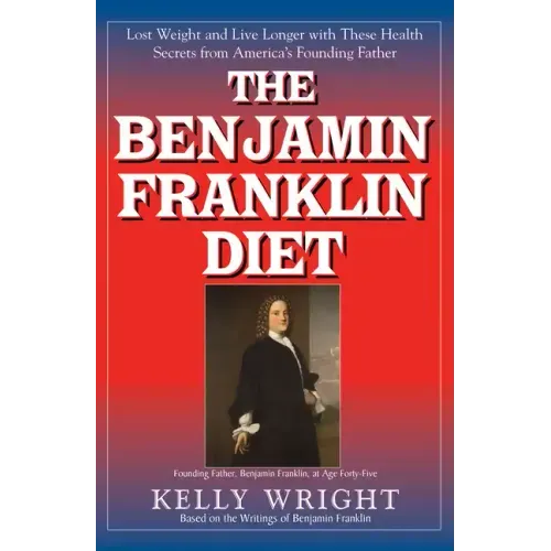 The Benjamin Franklin Diet: Lose Weight and Live Longer with These Health Secrets from America's Founding Father: Based on the Writings of Benjamin Fr