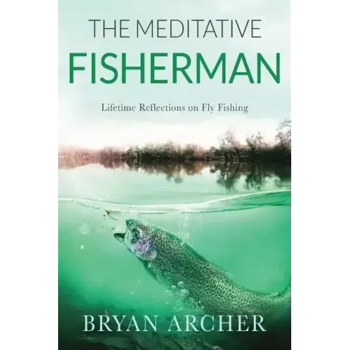 The Meditative Fisherman: Lifetime Reflections on Fly Fishing