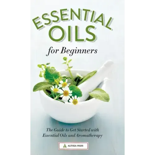 Essential Oils for Beginners: The Guide to Get Started with Essential Oils and Aromatherapy
