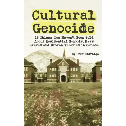 Cultural Genocide: 13 Things You Haven't Been Told About Residential Schools, Mass Graves and Broken Treaties in Canada