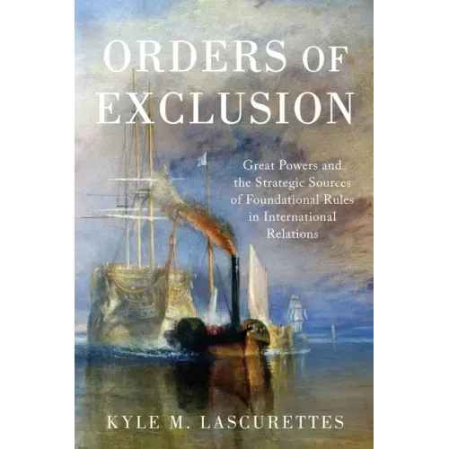 Orders of Exclusion: Great Powers and the Strategic Sources of Foundational Rules in International Relations