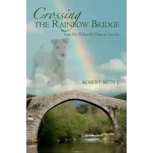 Crossing the Rainbow Bridge: Your Pet: When It's Time to Let Go
