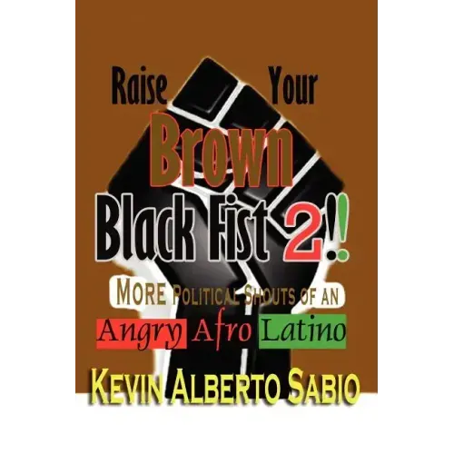 Raise Your Brown Black Fist 2: MORE Political Shouts of an Angry Afro Latino