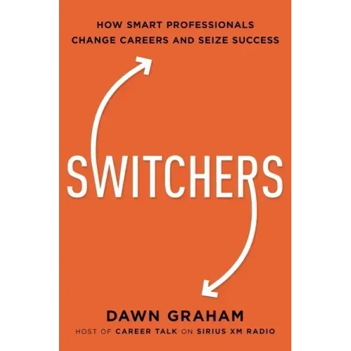 Switchers: How Smart Professionals Change Careers -- And Seize Success