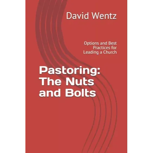 Pastoring: The Nuts and Bolts: Options and Best Practices for Leading a Church