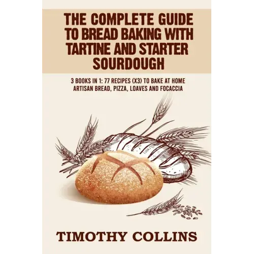 The Complete Guide To Bread Baking With Tartine And Starter Sourdough: 3 Books In 1: 77 Recipes (x3) To Bake At Home Artisan Bread, Pizza, Loaves And